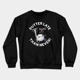 Putter Later Than Never Funny Golf Pun Crewneck Sweatshirt